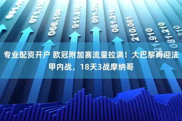 专业配资开户 欧冠附加赛流量拉满！大巴黎再迎法甲内战，18天3战摩纳哥