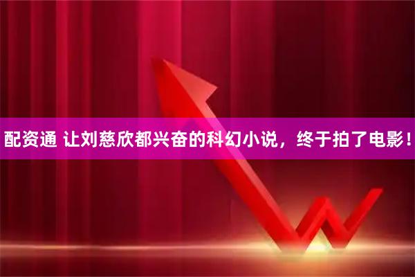 配资通 让刘慈欣都兴奋的科幻小说，终于拍了电影！